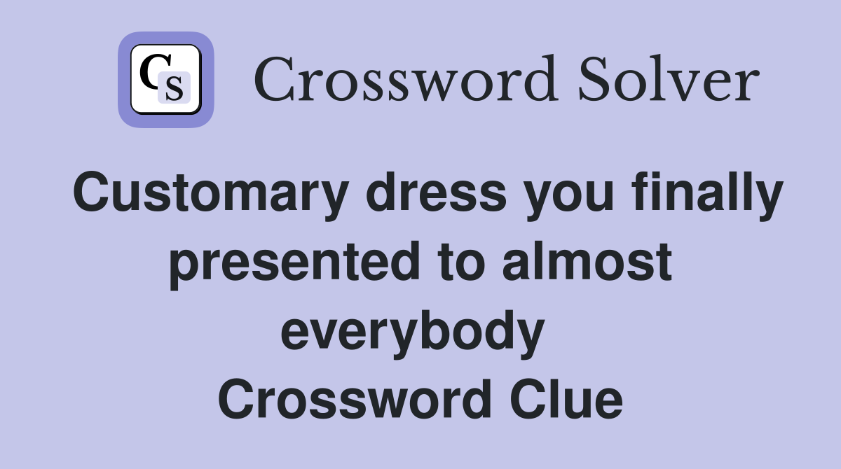 Customary dress you finally presented to almost everybody  Crossword Clue