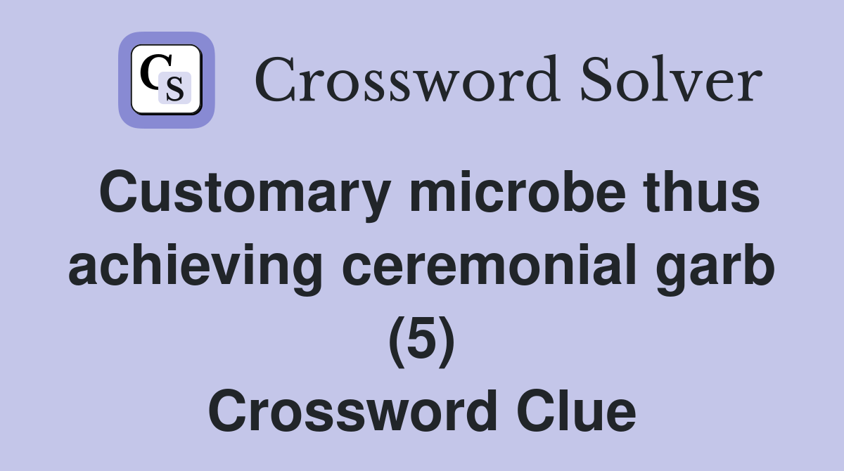 Customary microbe thus achieving ceremonial garb (5) Crossword Clue