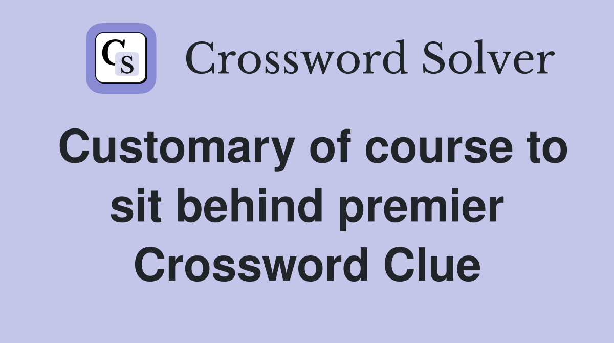 Customary of course to sit behind premier Crossword Clue