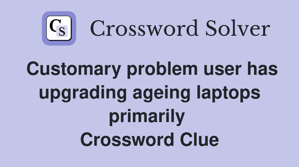 Customary problem user has upgrading ageing laptops primarily  Crossword Clue