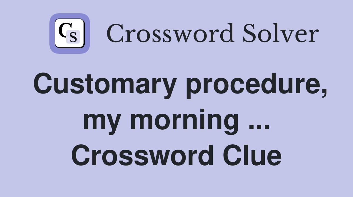 Customary procedure, my morning ... Crossword Clue