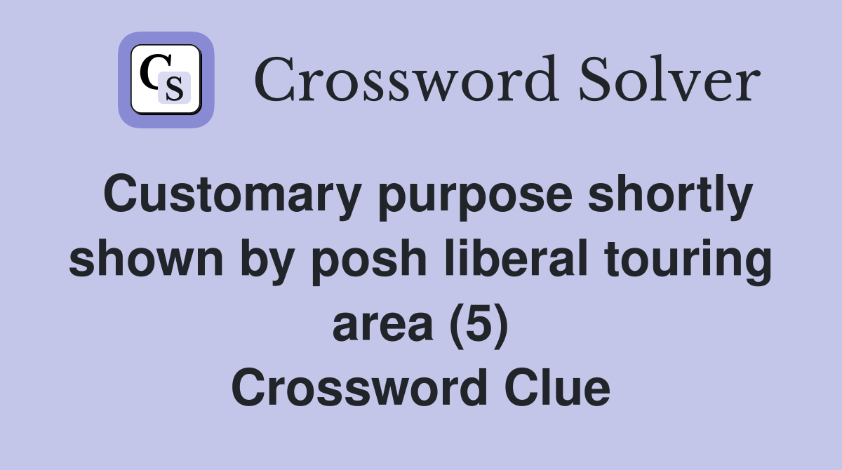 Customary purpose shortly shown by posh liberal touring area (5) Crossword Clue