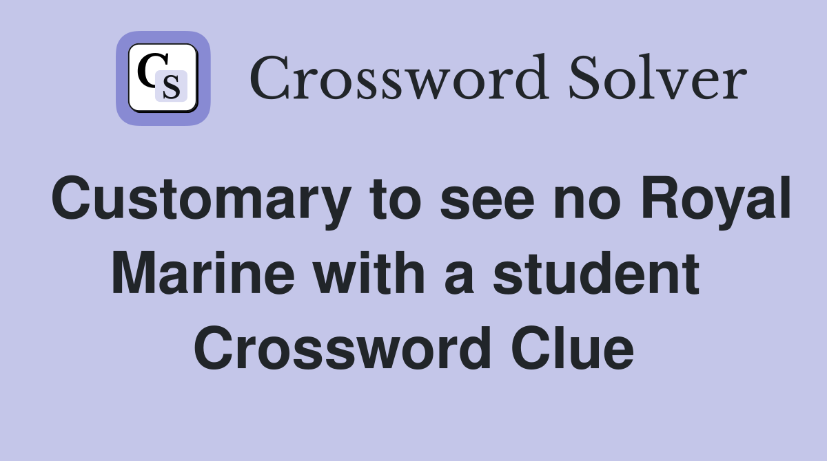 Customary to see no Royal Marine with a student  Crossword Clue