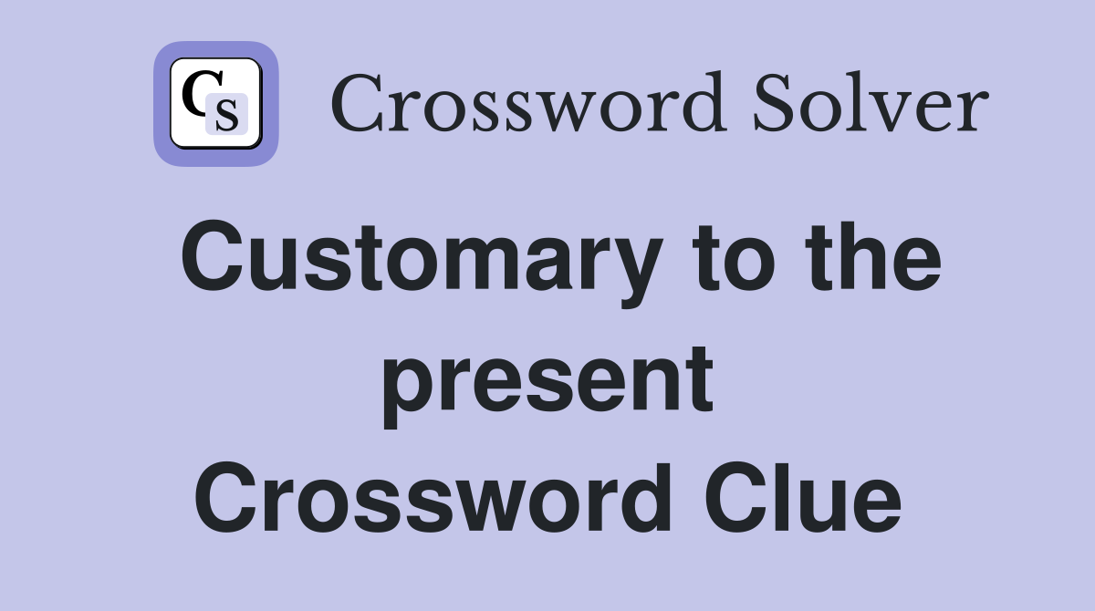 Customary to the present Crossword Clue