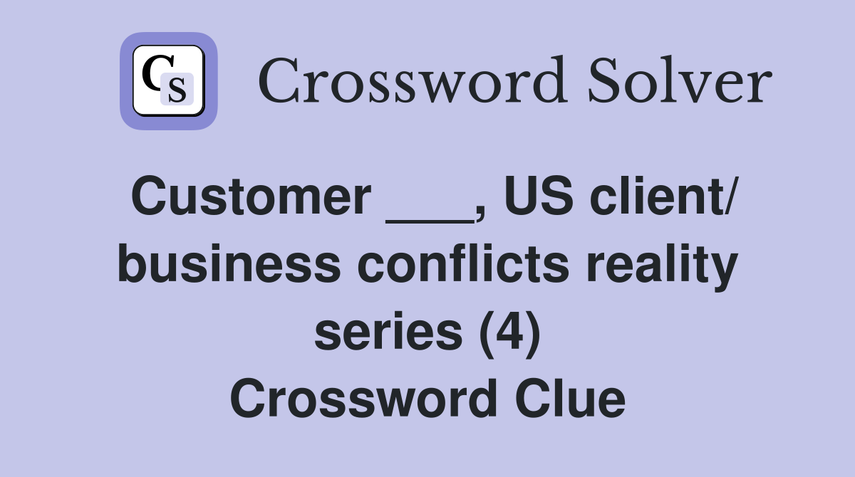 Customer ___, US client/ business conflicts reality series (4) Crossword Clue