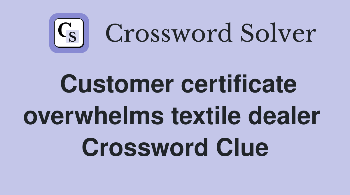 Customer certificate overwhelms textile dealer  Crossword Clue