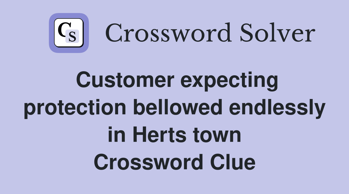 Customer expecting protection bellowed endlessly in Herts town Crossword Clue