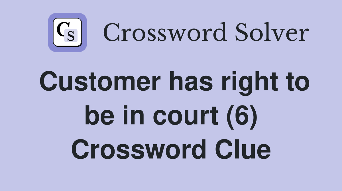 Customer has right to be in court (6) Crossword Clue