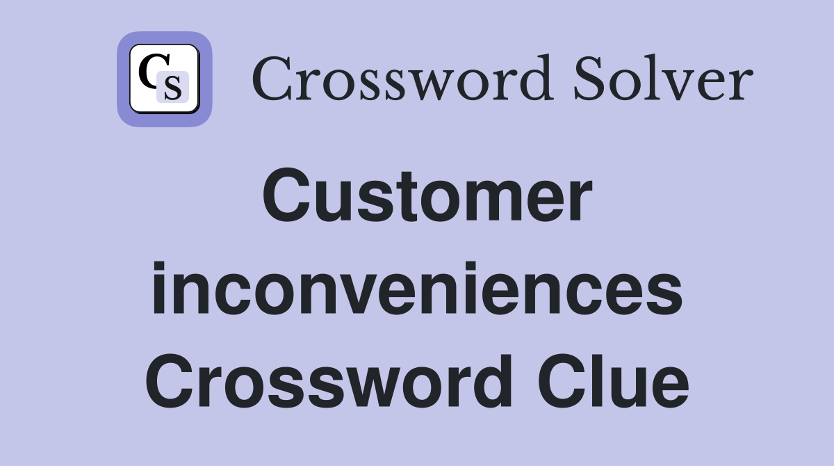 Customer inconveniences Crossword Clue