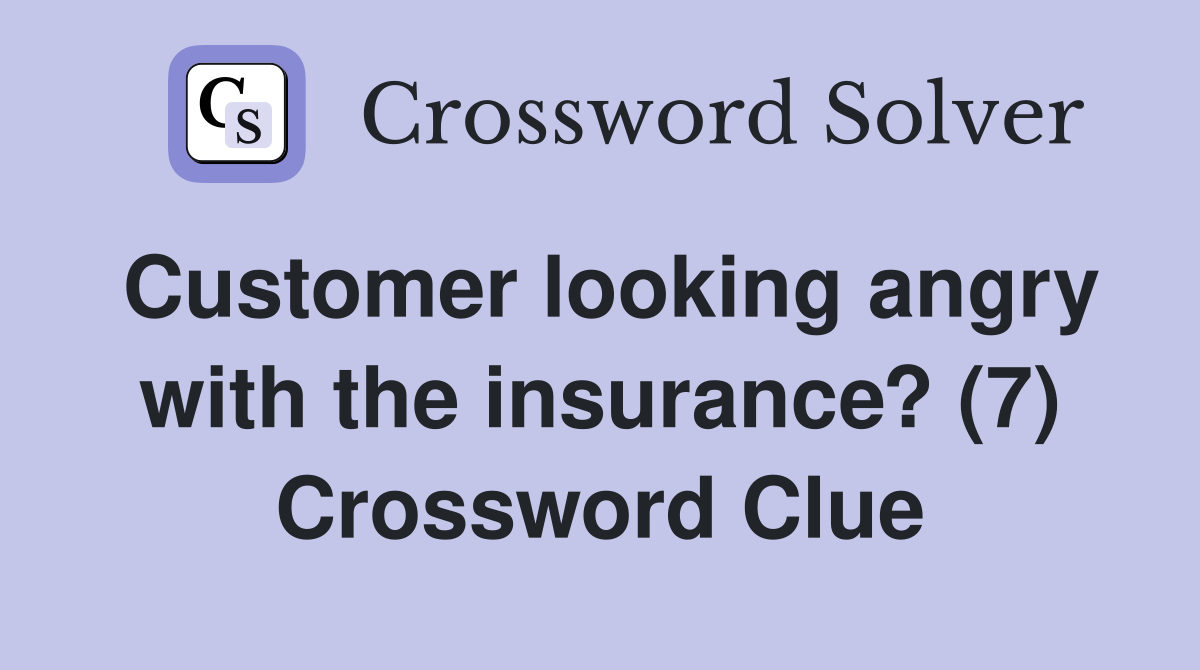Customer looking angry with the insurance? (7) Crossword Clue