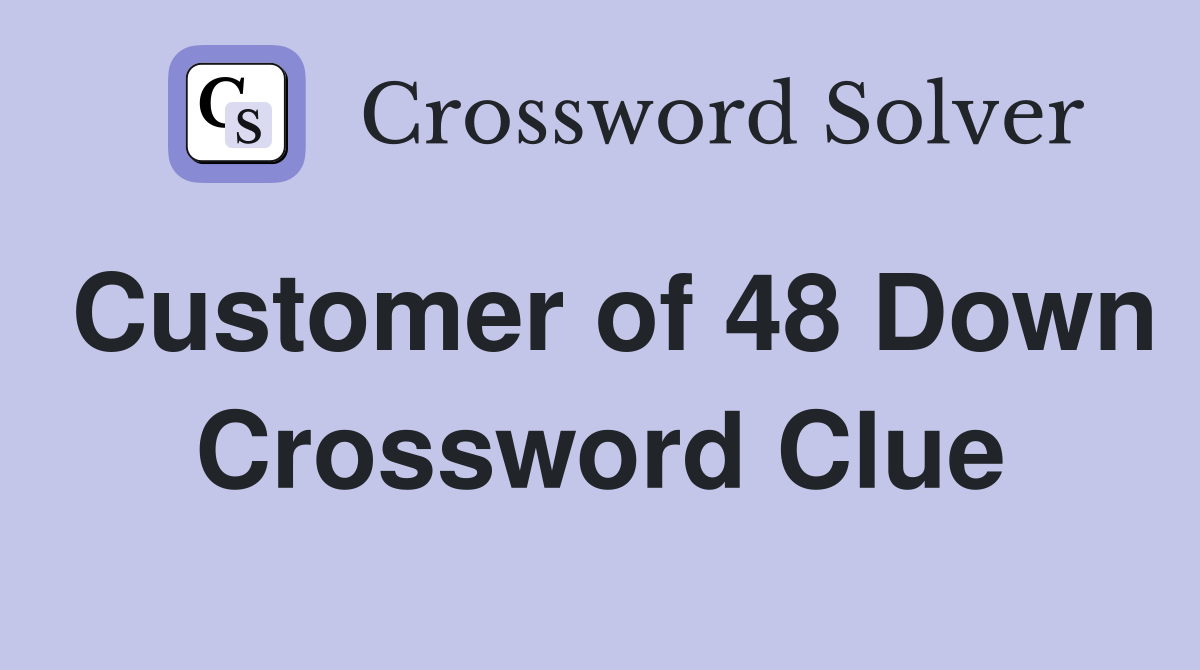 Customer of 48 Down Crossword Clue