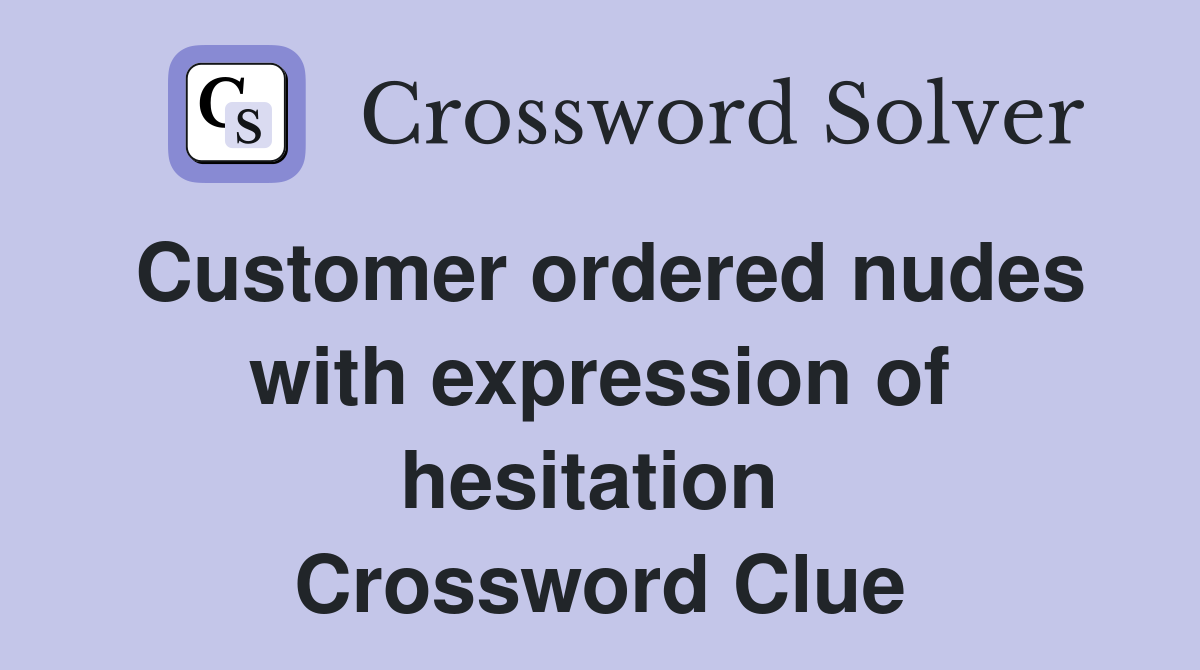 Customer ordered nudes with expression of hesitation  Crossword Clue