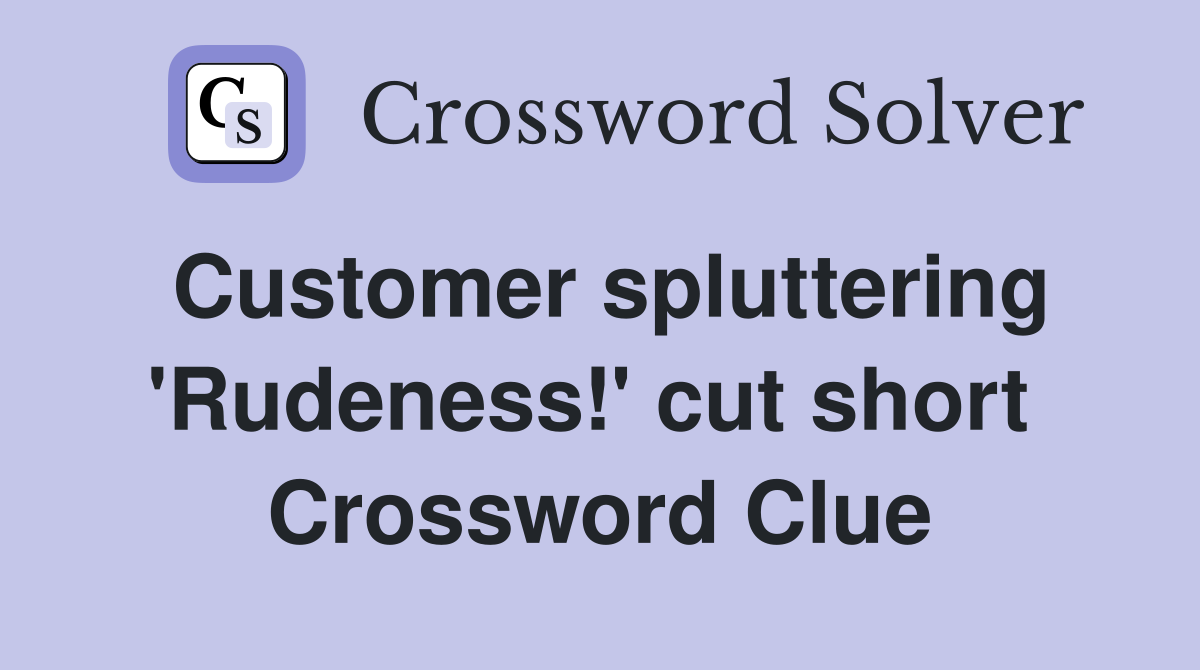 Customer spluttering 'Rudeness!' cut short  Crossword Clue