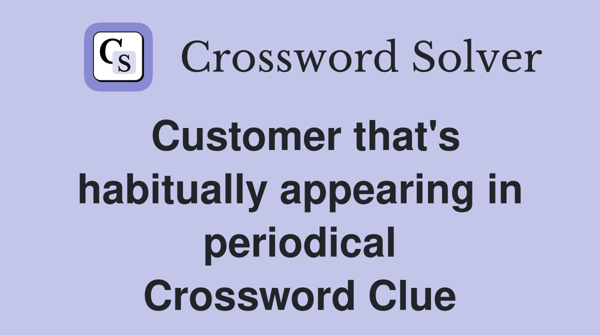 Customer that's habitually appearing in periodical Crossword Clue