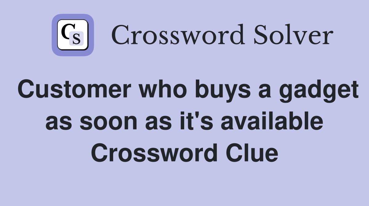 Customer who buys a gadget as soon as it #39 s available Crossword Clue