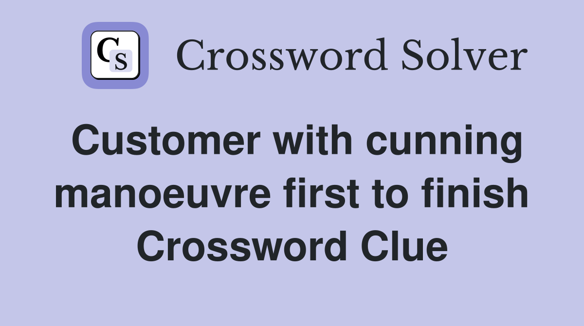 Customer with cunning manoeuvre first to finish Crossword Clue