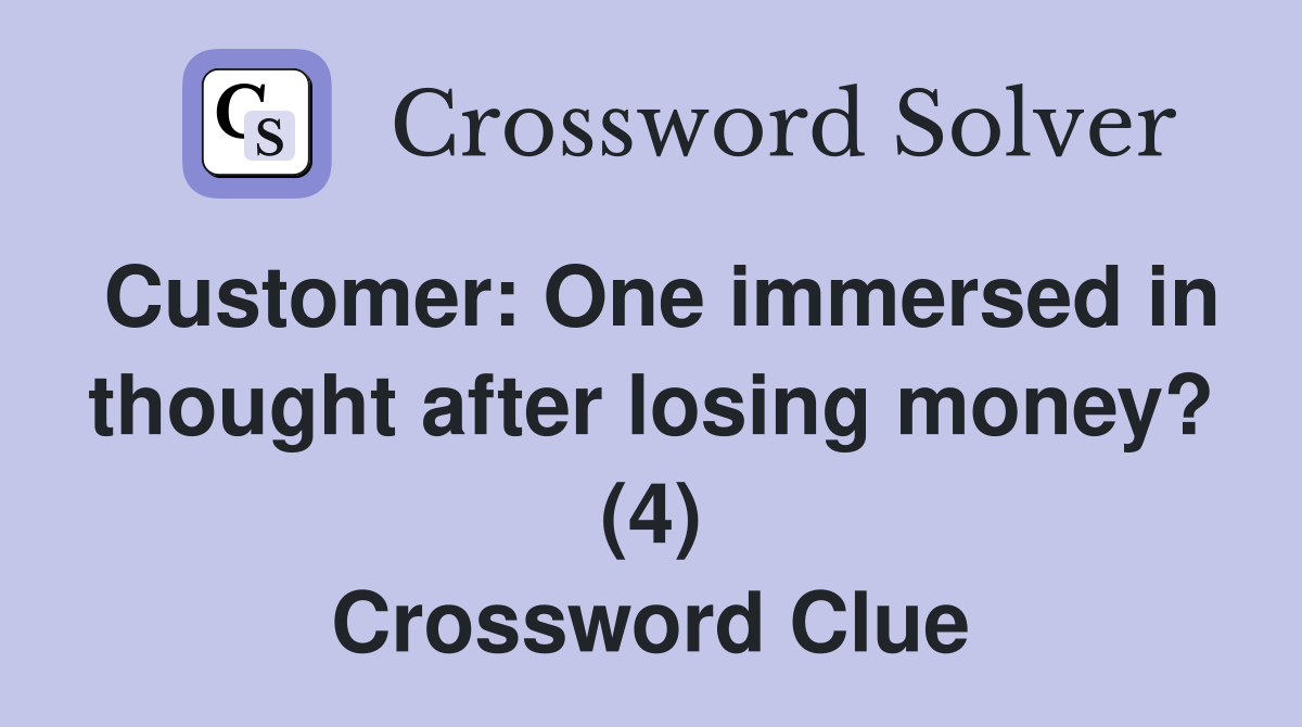 Customer: One immersed in thought after losing money? (4) Crossword Clue