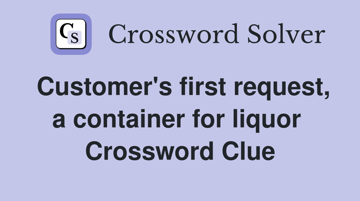 Customer's first request, a container for liquor  Crossword Clue