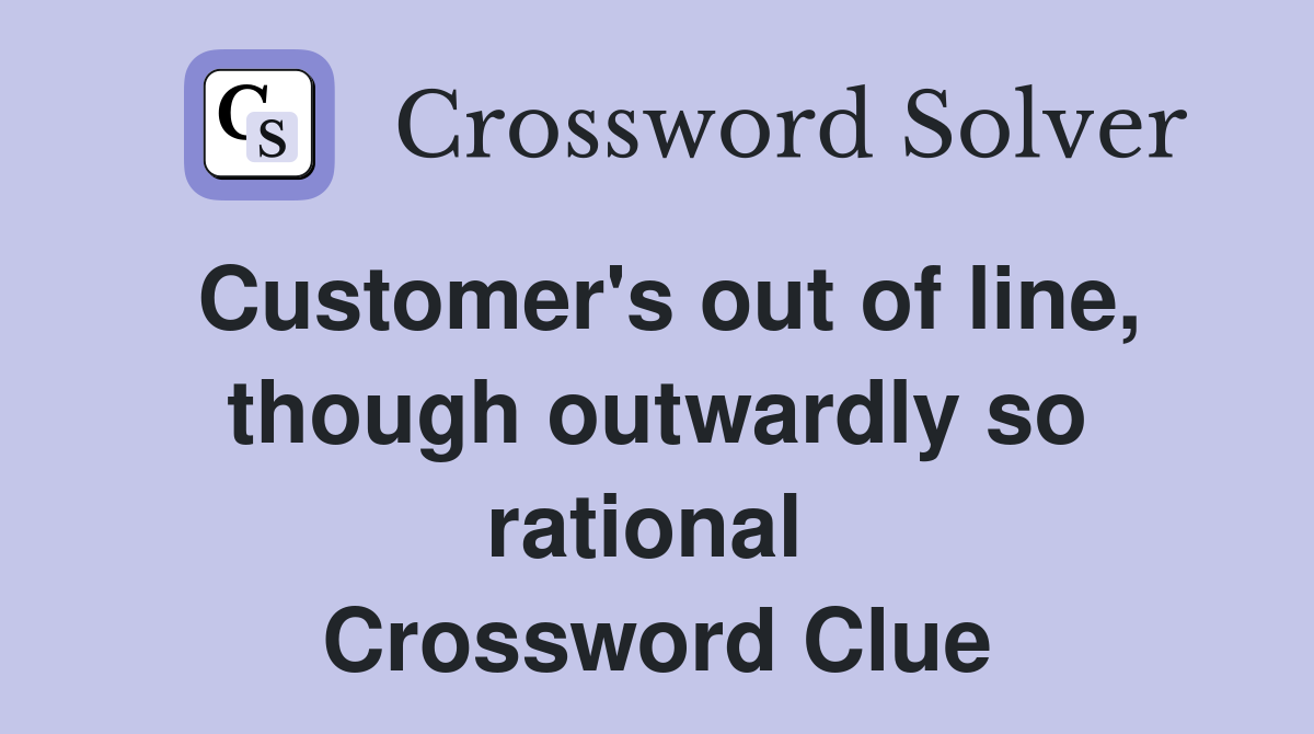 Customer's out of line, though outwardly so rational  Crossword Clue