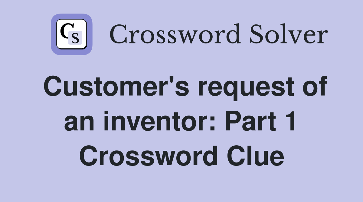 Customer's request of an inventor: Part 1 Crossword Clue