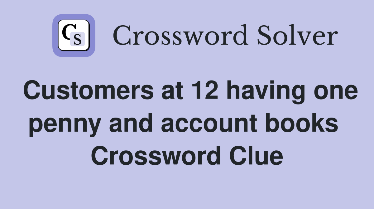 Customers at 12 having one penny and account books  Crossword Clue