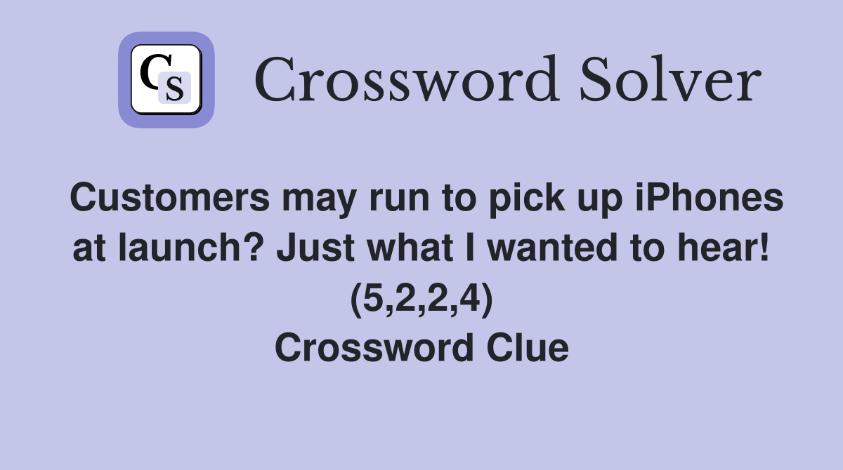 Customers may run to pick up iPhones at launch? Just what I wanted to hear! (5,2,2,4) Crossword Clue