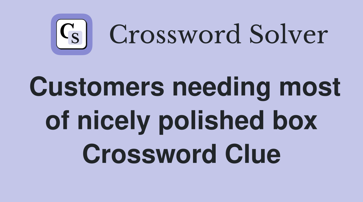 Customers needing most of nicely polished box Crossword Clue