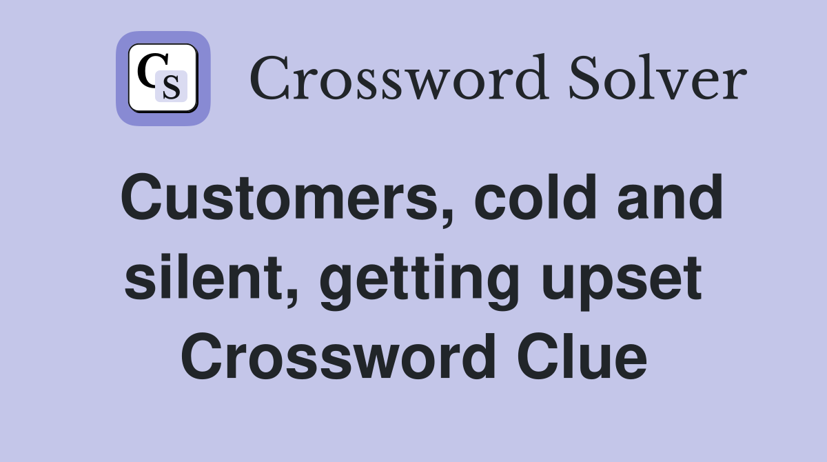 Customers, cold and silent, getting upset Crossword Clue