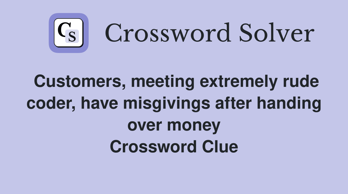 Customers, meeting extremely rude coder, have misgivings after handing over money Crossword Clue
