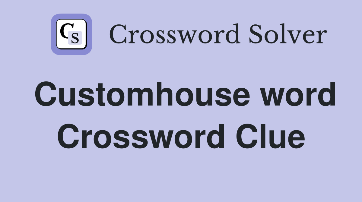 Customhouse word Crossword Clue