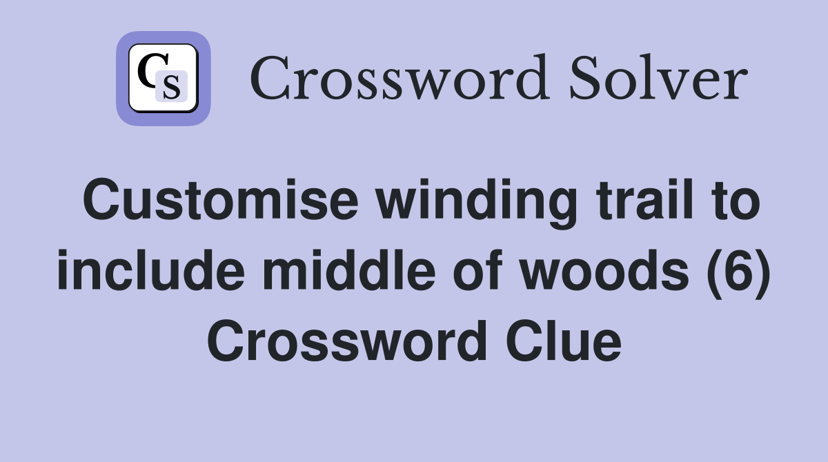 Customise winding trail to include middle of woods (6) Crossword Clue