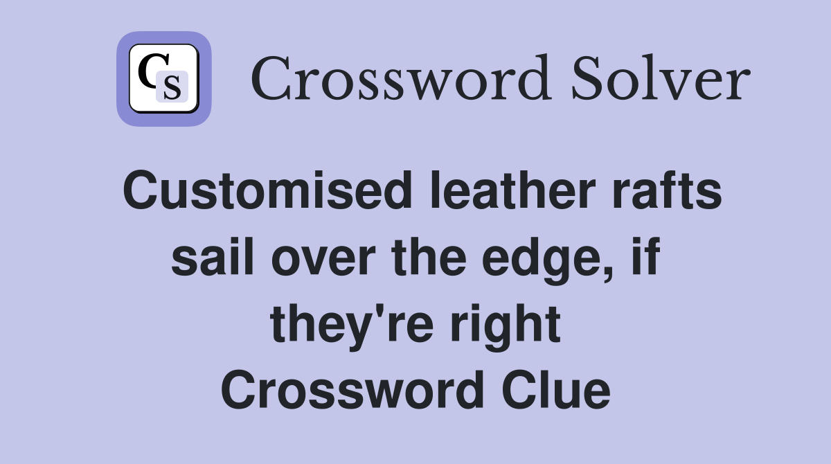 Customised leather rafts sail over the edge, if they're right Crossword Clue