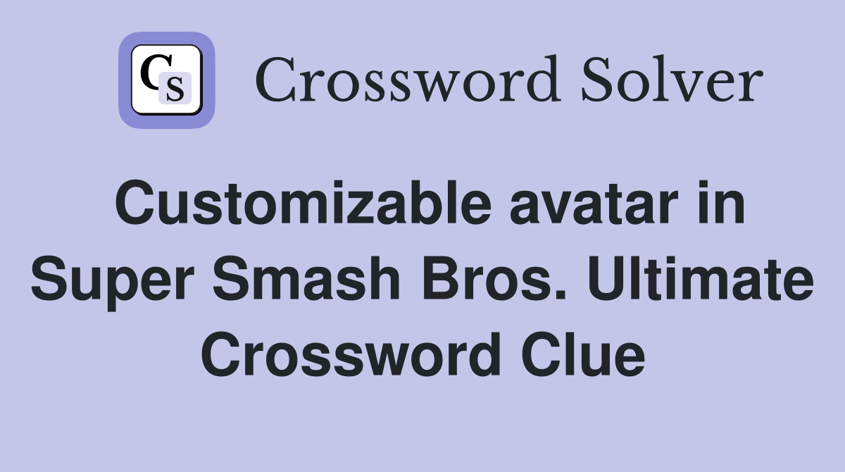 Customizable avatar in Super Smash Bros. Ultimate Crossword Clue