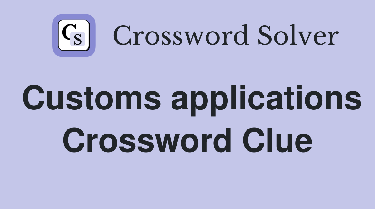 Customs applications Crossword Clue
