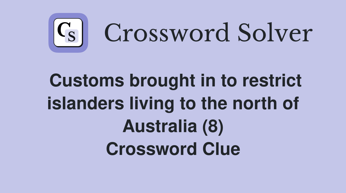 Customs brought in to restrict islanders living to the north of Australia (8) Crossword Clue