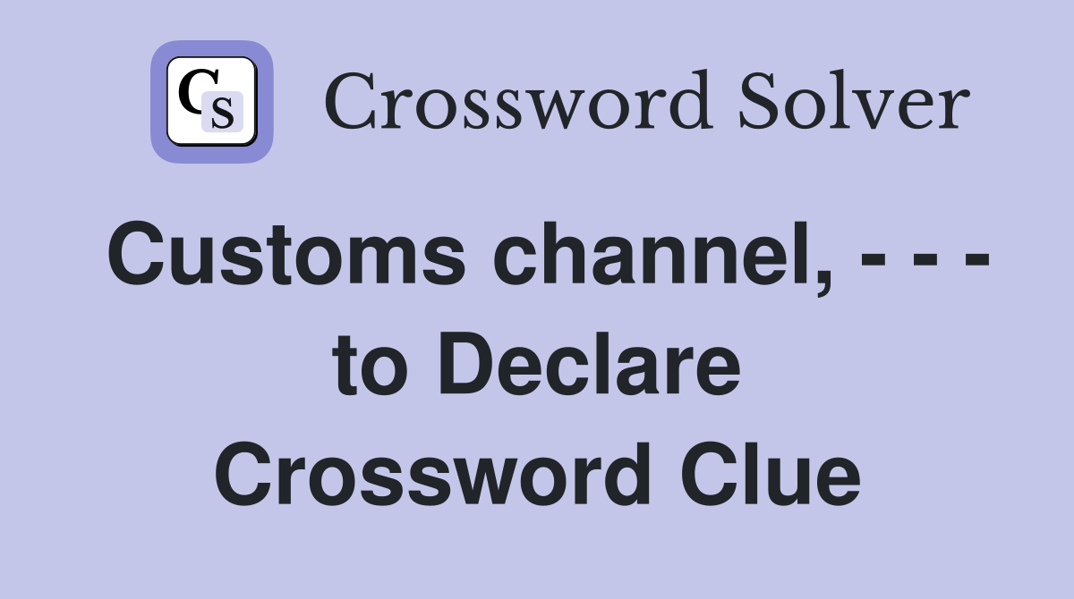 Customs channel, - - - to Declare Crossword Clue