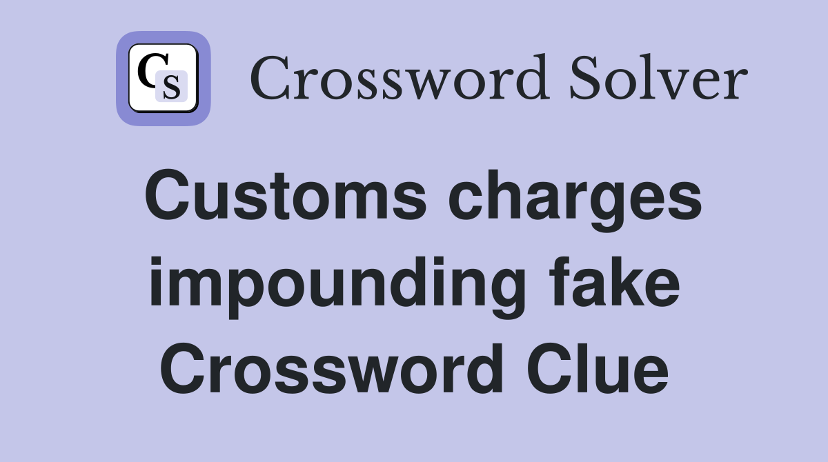 Customs charges impounding fake Crossword Clue