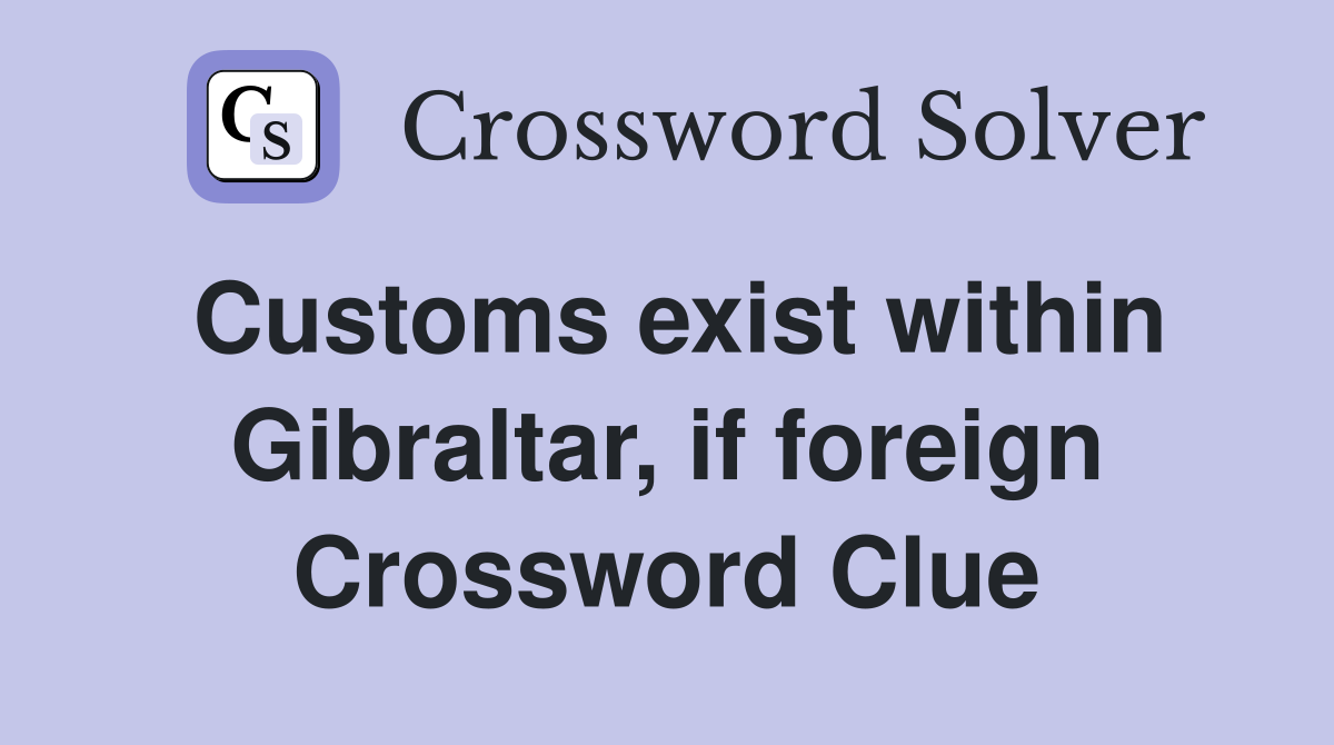 Customs exist within Gibraltar, if foreign Crossword Clue
