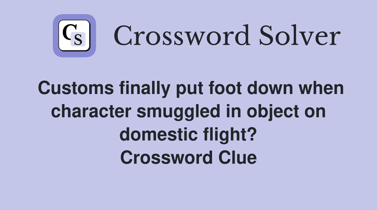 Customs finally put foot down when character smuggled in object on domestic flight? Crossword Clue