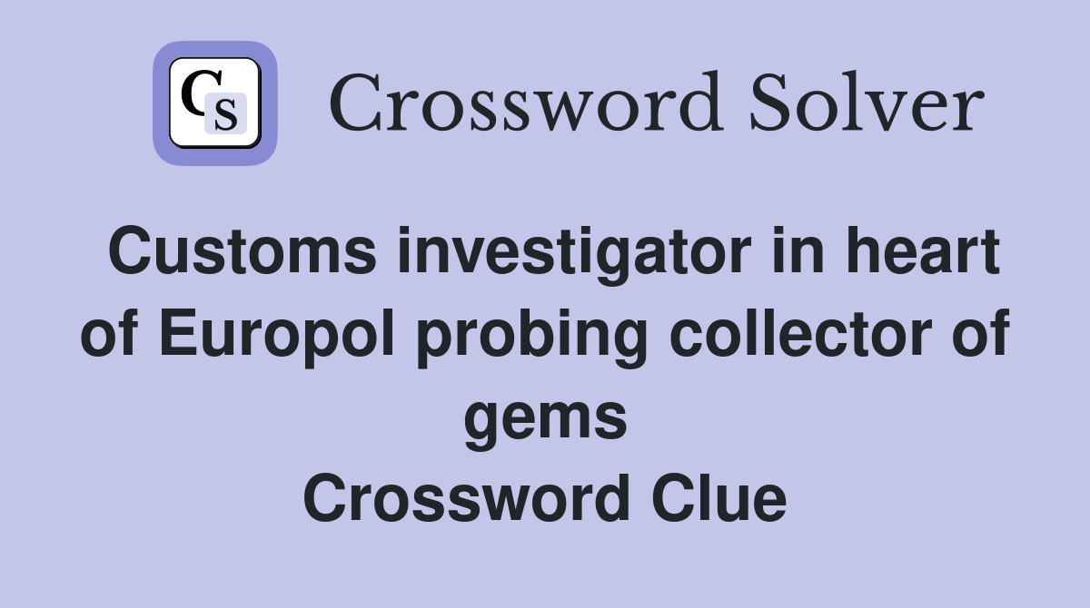 Customs investigator in heart of Europol probing collector of gems Crossword Clue