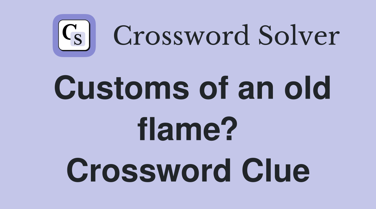 Customs of an old flame? Crossword Clue