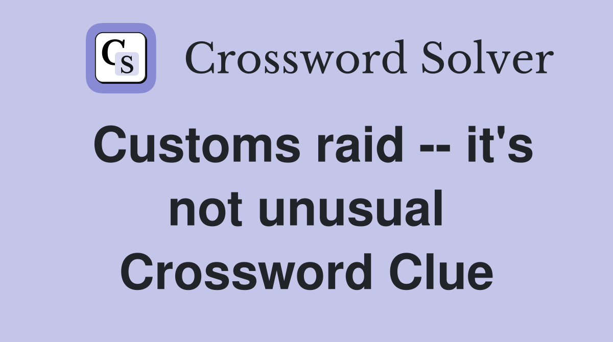 Customs raid -- it's not unusual Crossword Clue
