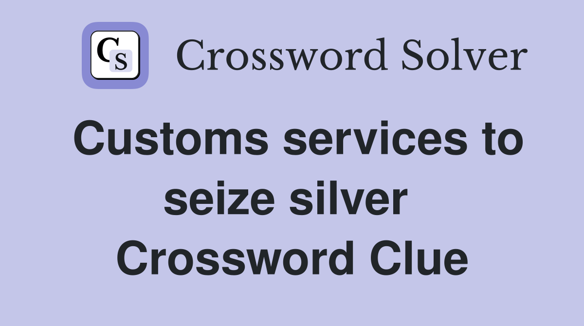 Customs services to seize silver  Crossword Clue