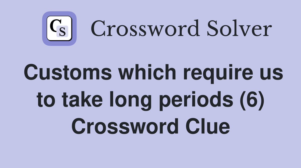 Customs which require us to take long periods (6) Crossword Clue