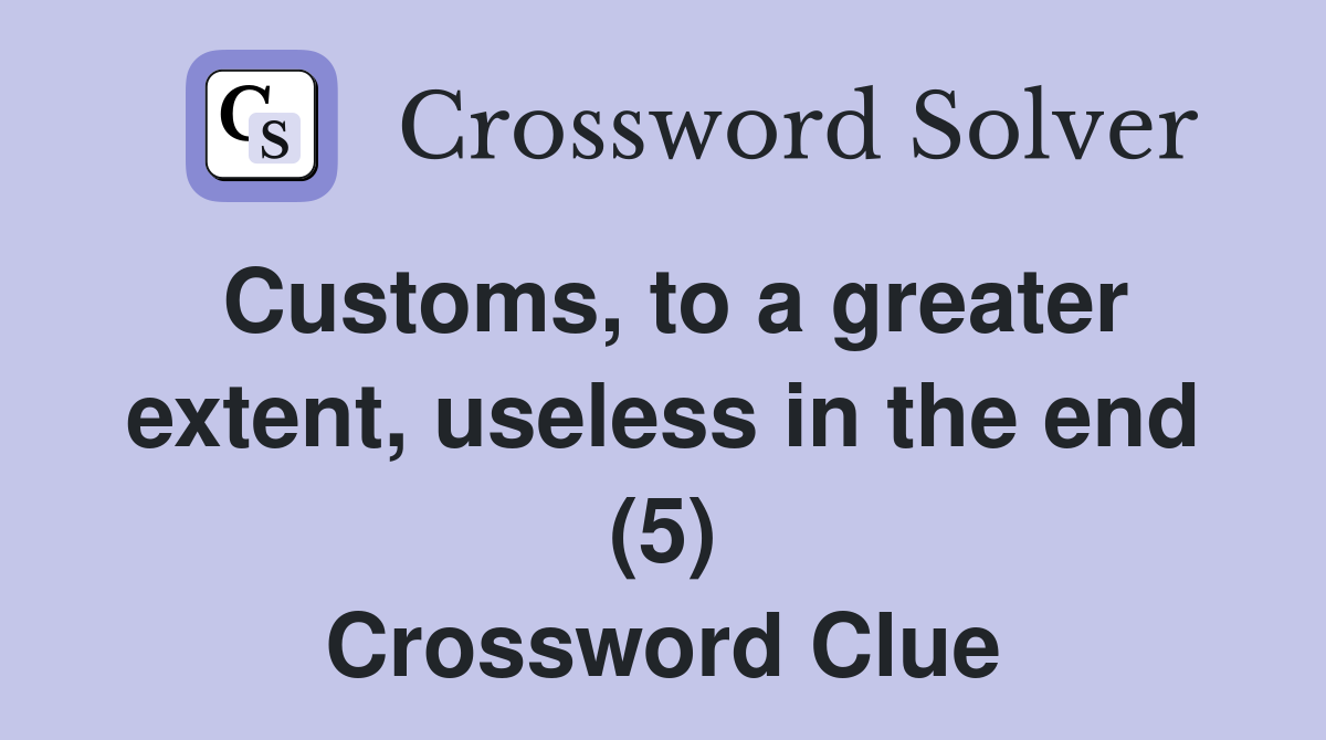 Customs, to a greater extent, useless in the end (5) Crossword Clue