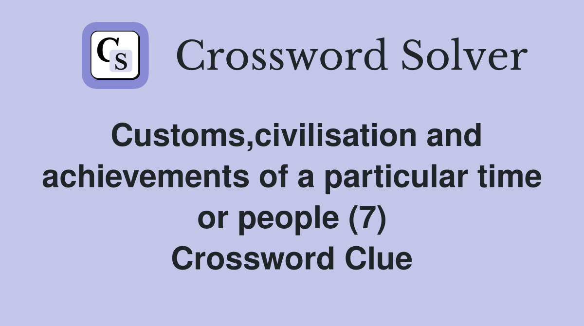Customs,civilisation and achievements of a particular time or people (7) Crossword Clue