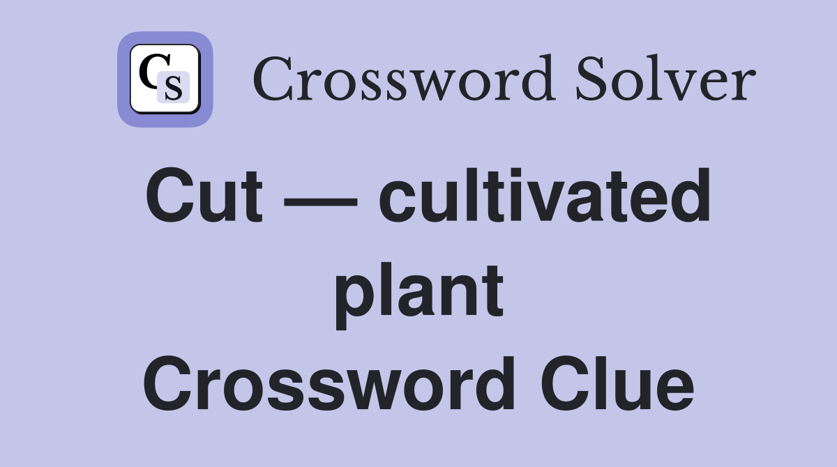 Cut — cultivated plant Crossword Clue
