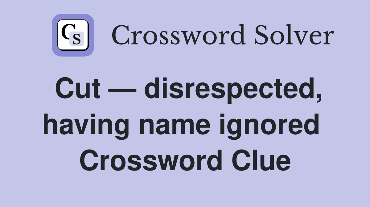 Cut — disrespected, having name ignored  Crossword Clue