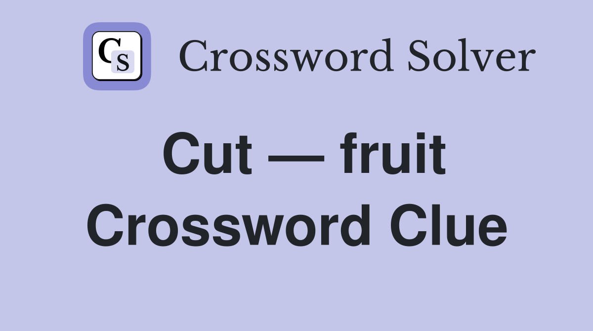 Cut — fruit Crossword Clue