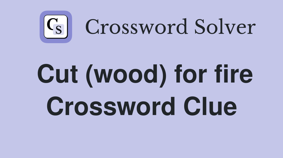 Cut (wood) for fire Crossword Clue